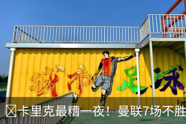 ​卡里克最糟一夜！曼联7场不胜创英超时代最差开局