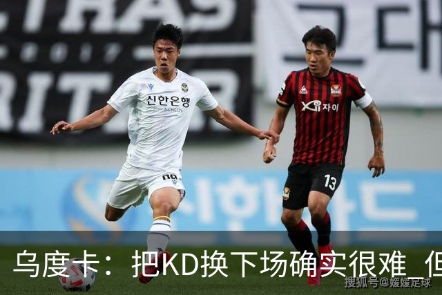 乌度卡：把KD换下场确实很难 但预计他本赛季能减少一些上场时间