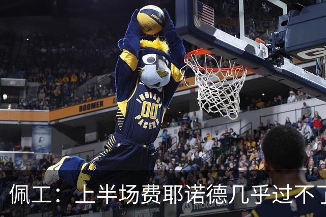 佩工：上半场费耶诺德几乎过不了半场，防守确实不是我们的风格