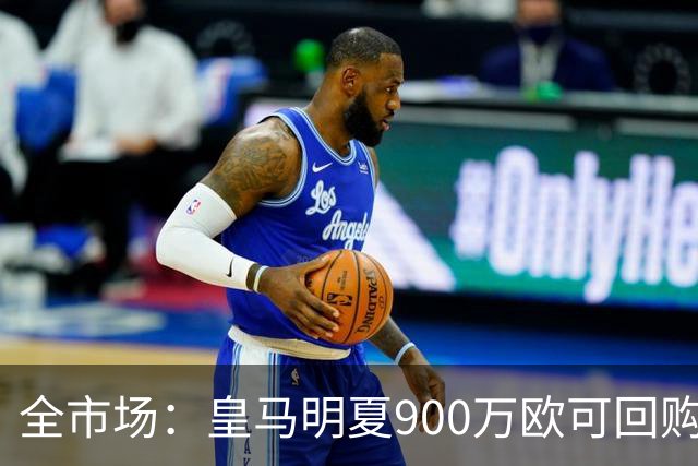 全市场：皇马明夏900万欧可回购拉蒙，球员现身价5500万欧