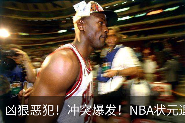凶狠恶犯！冲突爆发！NBA状元退赛不打了
