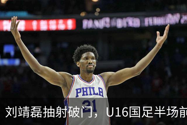 刘靖磊抽射破门，U16国足半场前2-1反超巴林U17