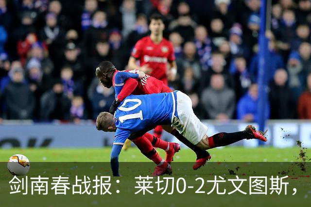 剑南春战报：莱切0-2尤文图斯，麦肯尼破门，路易斯传射