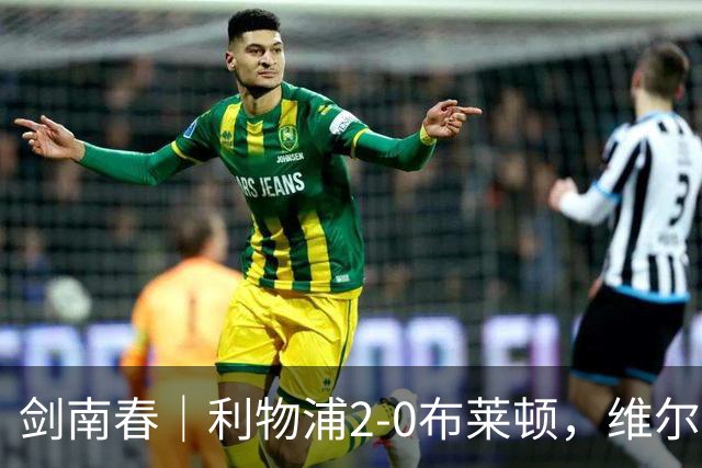 剑南春｜利物浦2-0布莱顿，维尔茨造格罗斯乌龙，伊萨克破门