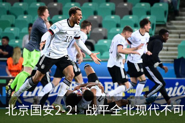 北京国安2-2！战平全北现代不可怕 可怕的是蒙哥马利赛后发言 掌控了比赛