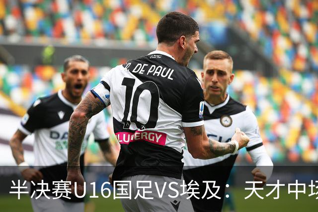 半决赛U16国足VS埃及：天才中场复出，袁博涵领衔前场，刘宇洋冲锋