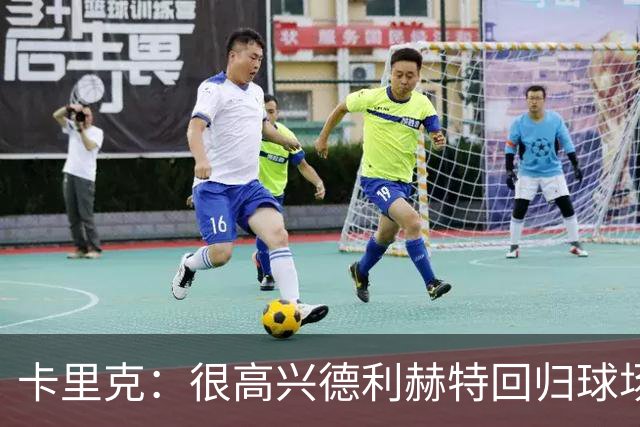 卡里克：很高兴德利赫特回归球场；我们希望能够掌控比赛