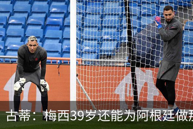 古蒂：梅西39岁还能为阿根廷做那些事，排进世界前5，已经很好了
