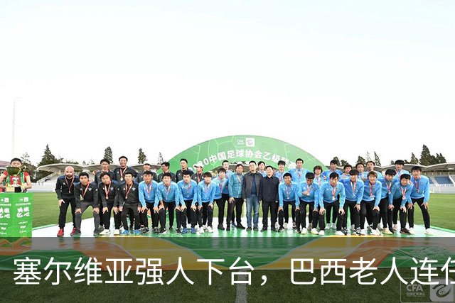 塞尔维亚强人下台，巴西老人连任