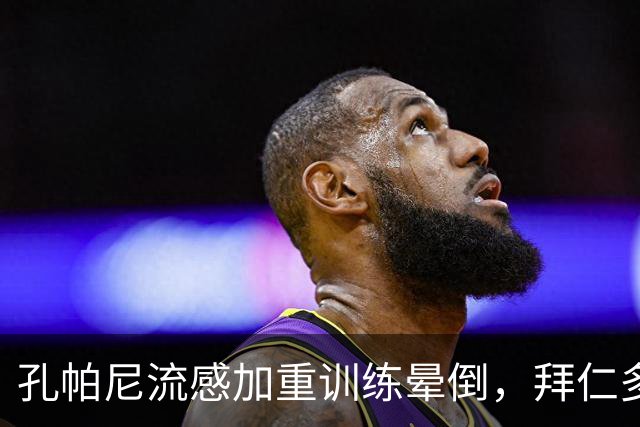 孔帕尼流感加重训练晕倒，拜仁多事之秋再遭重击