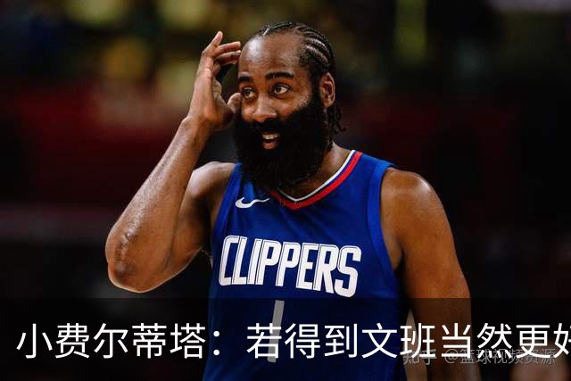 小费尔蒂塔：若得到文班当然更好 但我们对这次摆烂的收获很满意