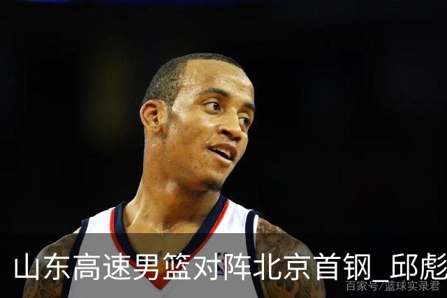 山东高速男篮对阵北京首钢 邱彪强调防守与态度