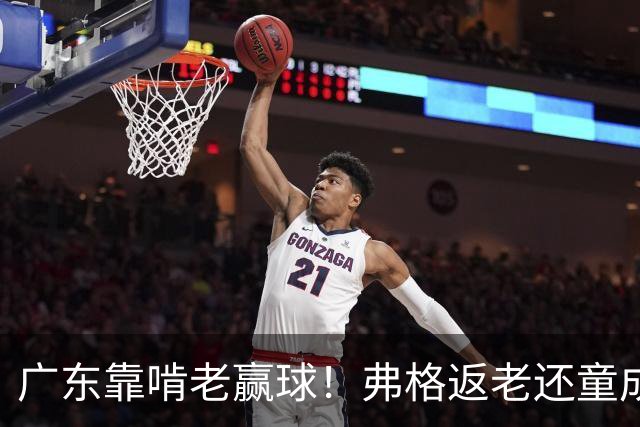 广东靠啃老赢球！弗格返老还童成MVP 周鹏扮演精神领袖 徐杰学着点