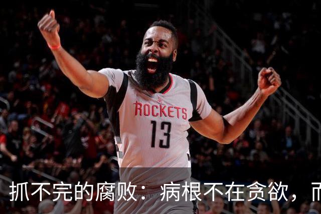 抓不完的腐败：病根不在贪欲，而是选人失守的第一道防线破了