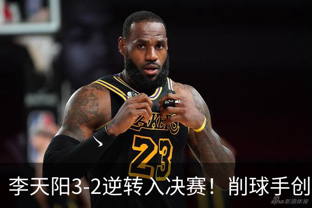 李天阳3-2逆转入决赛！削球手创5纪录国乒队史首人 19岁要一黑到底？