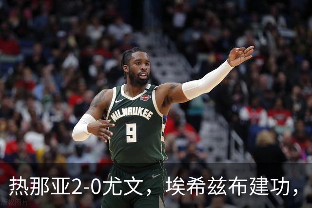 热那亚2-0尤文，埃希兹布建功，巴尔丹齐锁定胜局
