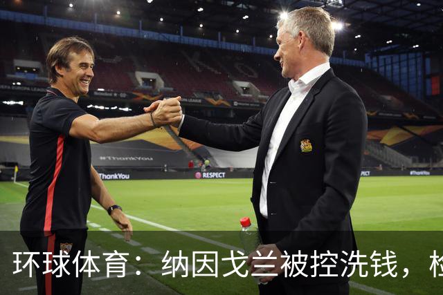 环球体育：纳因戈兰被控洗钱，检方要求判2年监禁+罚款10.5万