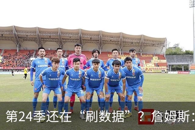 第24季还在“刷数据”？詹姆斯：我刷的是你们的青春余额