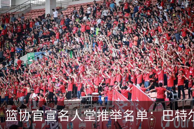 篮协官宣名人堂推举名单：巴特尔陈楠入围，杜锋朱芳雨提名后落选