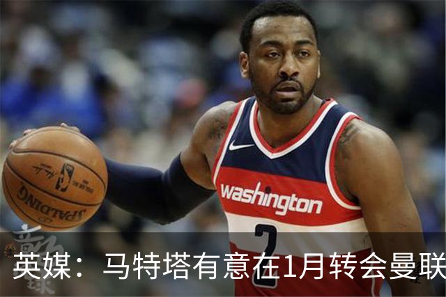 英媒：马特塔有意在1月转会曼联；红魔高层承认夏窗本应做得更好