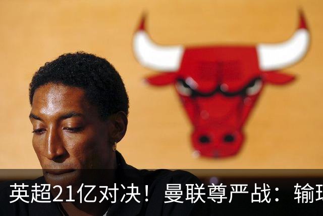 英超21亿对决！曼联尊严战：输球可能跌入降级区 创38年耻辱