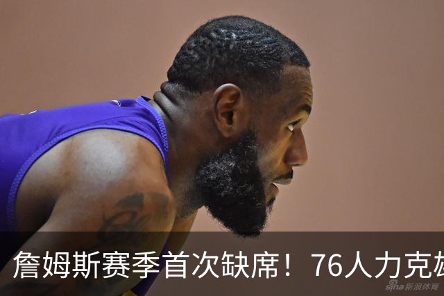 詹姆斯赛季首次缺席！76人力克雄鹿 恩比德28+11+10布朗27分