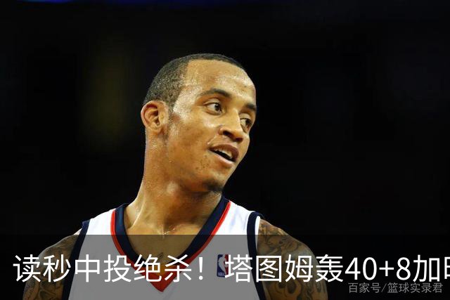 读秒中投绝杀！塔图姆轰40+8加时逆转取三连胜 NBA官方为他喝彩
