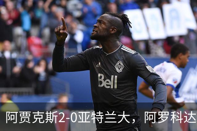 阿贾克斯2-0亚特兰大，阿罗科达雷破门，阿卜杜拉-瓦扎内锦上添花