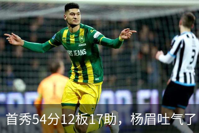 首秀54分12板17助，杨眉吐气了！华子45分暴杀字母哥！