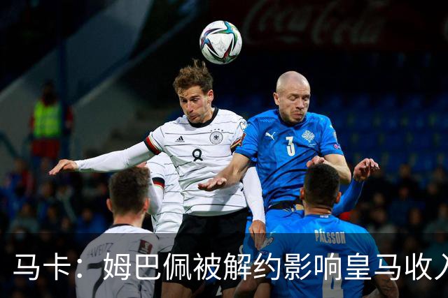 马卡：姆巴佩被解约影响皇马收入，俱乐部受到的影响难以估量