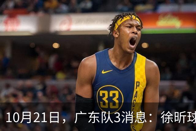 10月21日，广东队3消息：徐昕球员窗口期召回，张皓嘉模仿杜润旺