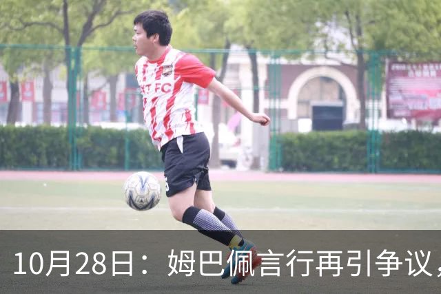 10月28日：姆巴佩言行再引争议，穆里尼奥公开回应，球迷直言更愿做穆帅粉丝
