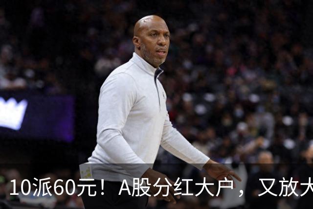 10派60元！A股分红大户，又放大招