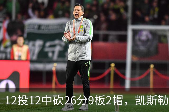 12投12中砍26分9板2帽，凯斯勒首战把中锋位置打明白了