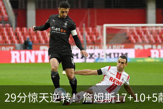 29分惊天逆转！詹姆斯17+10+5献关键抢断 携手三巨头疯狂庆祝