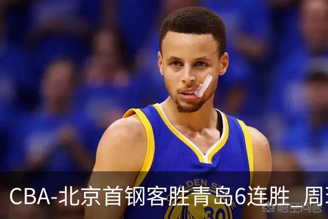 CBA-北京首钢客胜青岛6连胜 周琦内线强攻